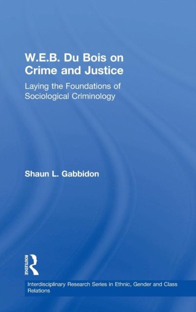 W.E.B. Du Bois on Crime and Justice : Laying the Foundations of Sociological Criminology