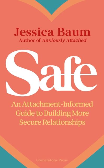 Safe : An Attachment-Informed Guide to Building More Secure Relationships