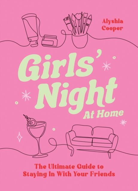 Girls' Night At Home : The Ultimate Guide to Staying In With Your Friends