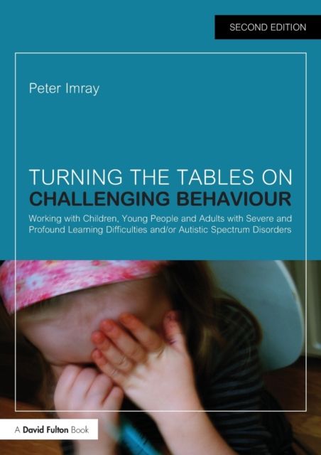 Turning the Tables on Challenging Behaviour : Working with Children, Young People and Adults with Severe and Profound Learning Difficulties and/or Autistic Spectrum Disorders
