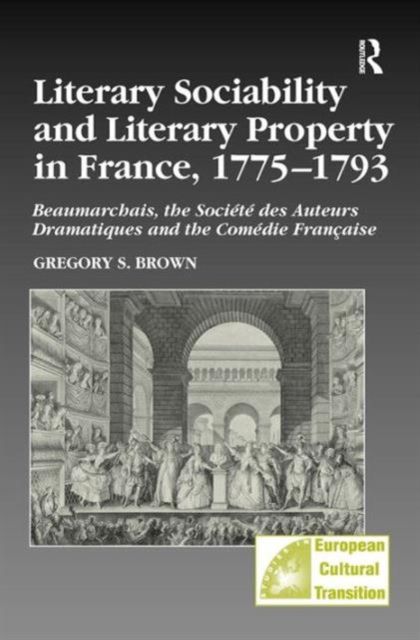 Literary Sociability and Literary Property in France, 1775–1793 : Beaumarchais, the Societe des Auteurs Dramatiques and the Comedie Francaise