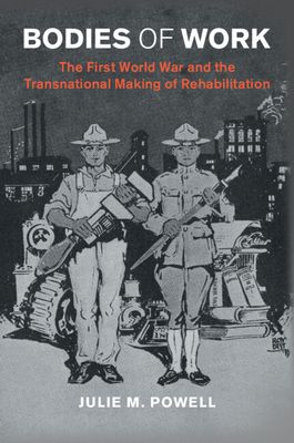 Bodies of Work : The First World War and the Transnational Making of Rehabilitation
