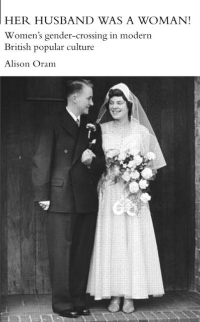 Her Husband was a Woman! : Women's Gender-Crossing in Modern British Popular Culture