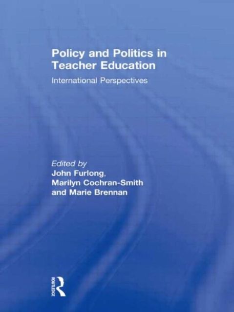 Policy and Politics in Teacher Education : International Perspectives