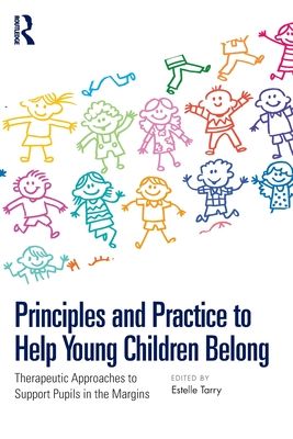 Principles and Practice to Help Young Children Belong : Therapeutic Approaches to Support Pupils in the Margins