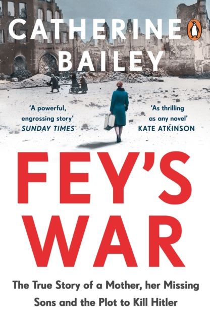 Fey's War : The True Story of a Mother, her Missing Sons and the Plot to Kill Hitler