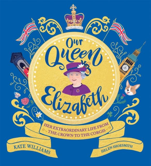 Our Queen Elizabeth : Her Extraordinary Life from the Crown to the Corgis
