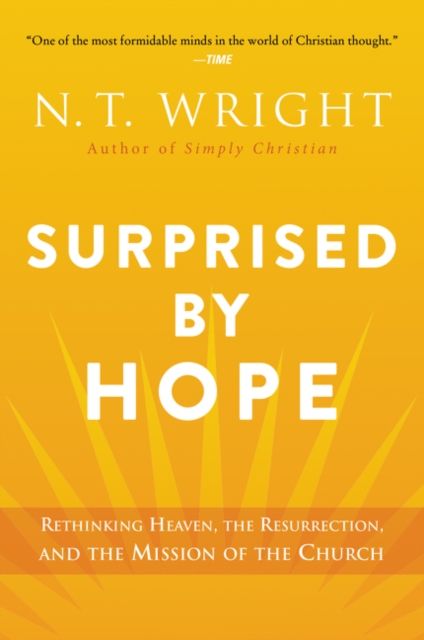 Surprised by Hope : Rethinking Heaven, the Resurrection, and the Mission of the Church