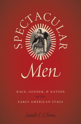 Spectacular Men : Race, Gender, and Nation on the Early American Stage