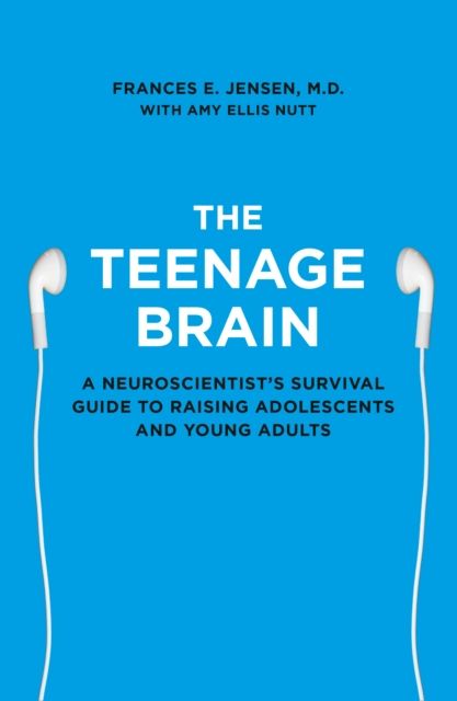 The Teenage Brain : A Neuroscientist’s Survival Guide to Raising Adolescents and Young Adults