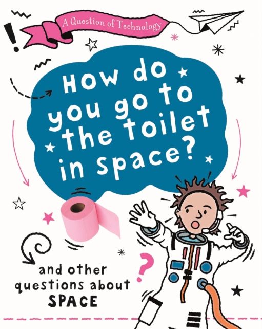 A Question of Technology: How Do You Go to Toilet in Space? : And other questions about space