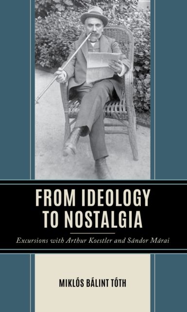 From Ideology to Nostalgia : Excursions with Arthur Koestler and Sandor Marai