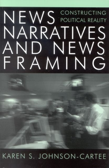News Narratives and News Framing : Constructing Political Reality