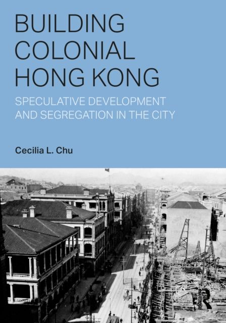 Building Colonial Hong Kong : Speculative Development and Segregation in the City