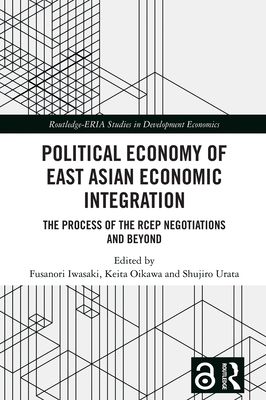 Political Economy of East Asian Economic Integration : The Process of the RCEP Negotiations and Beyond