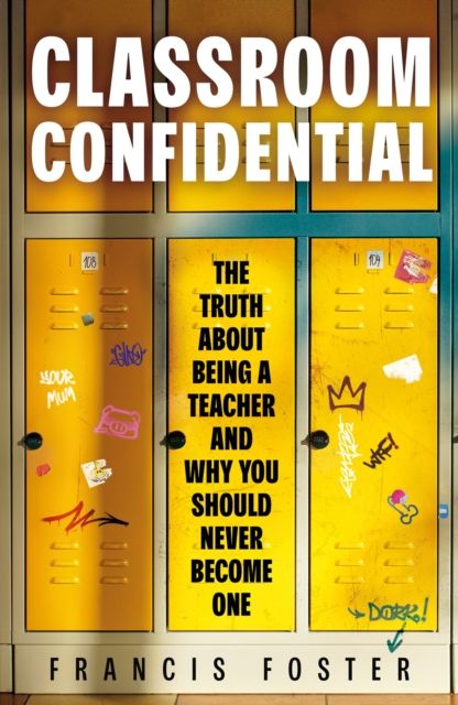 Classroom Confidential : The truth about being a teacher and why you should never become one