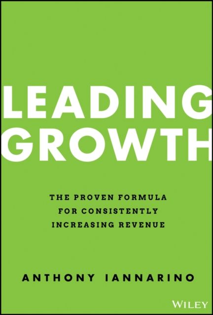 Leading Growth : The Proven Formula for Consistently Increasing Revenue