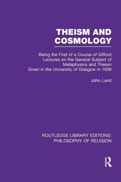 Theism and Cosmology : Being the First Series of a Course of Gifford Lectures on the General Subject of Metaphysics and Theism given in the University of Glasgow in 1939