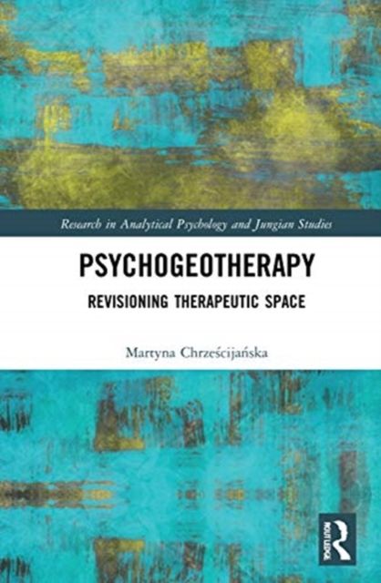 Psychogeotherapy : Revisioning Therapeutic Space