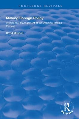 Making Foreign Policy : Presidential Management of the Decision-Making Process