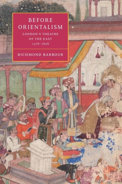 Before Orientalism : London's Theatre of the East, 1576–1626