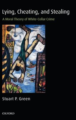 Lying, Cheating, and Stealing : A Moral Theory of White-Collar Crime