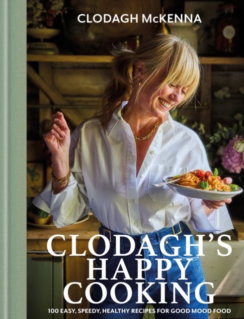 Clodagh's Happy Cooking : 100 Easy, Speedy, Healthy Recipes for Good Mood Food
