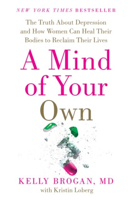 A Mind of Your Own : The Truth About Depression and How Women Can Heal Their Bodies to Reclaim Their Lives