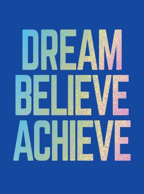 Dream, Believe, Achieve : Inspiring Quotes and Empowering Affirmations for Success, Growth and Happiness