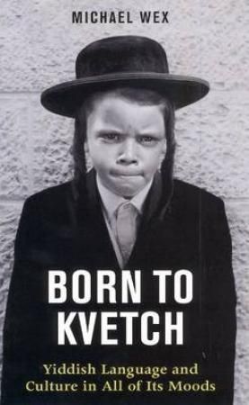 Born to Kvetch : Yiddish Language and Culture in All of Its Moods