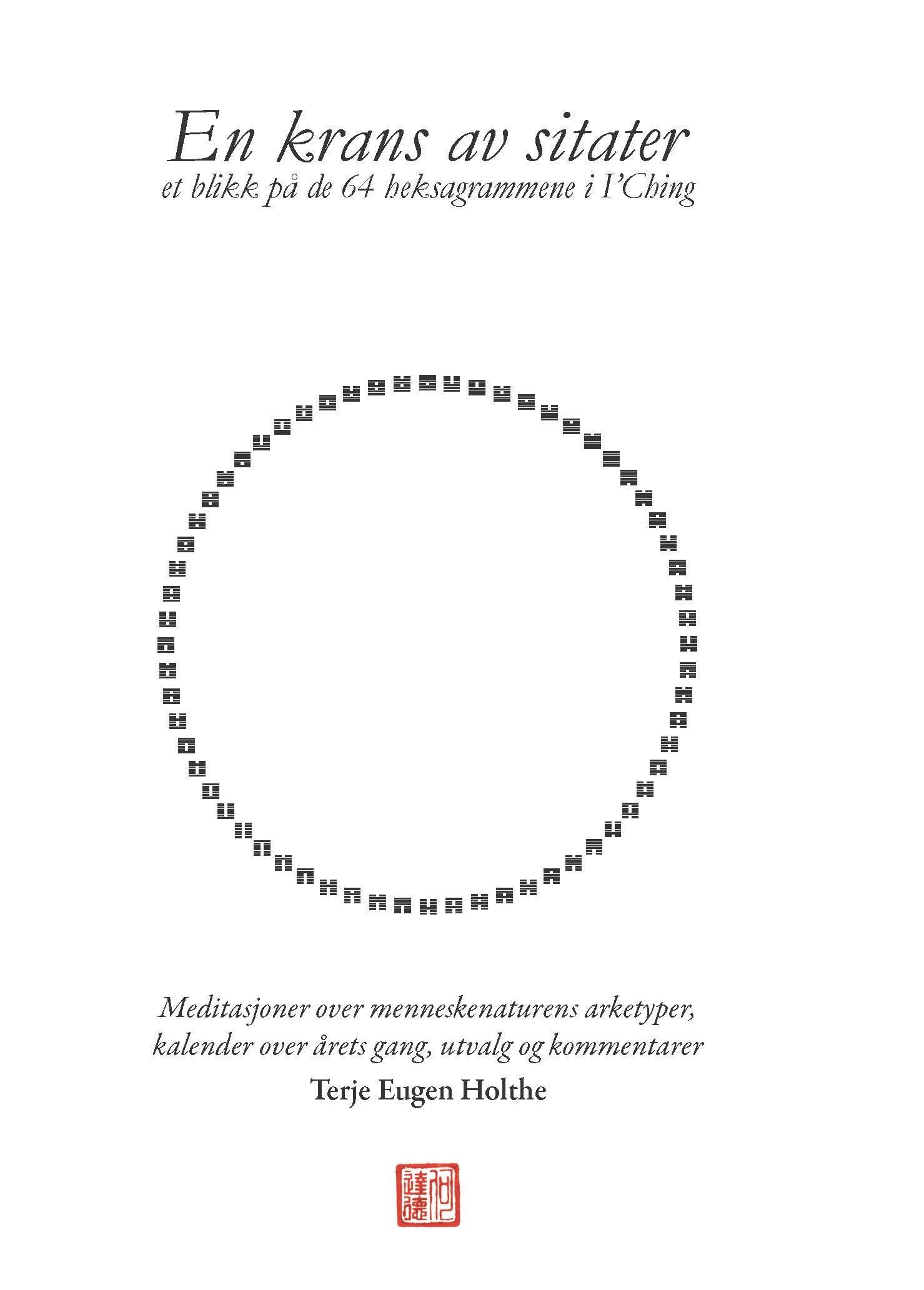 En krans av sitater : et blikk på de 64 heksagrammene i I'Ching : meditasjoner over menneskenaturens arketyper, kalender over årets gang, utvalg og kommentarer