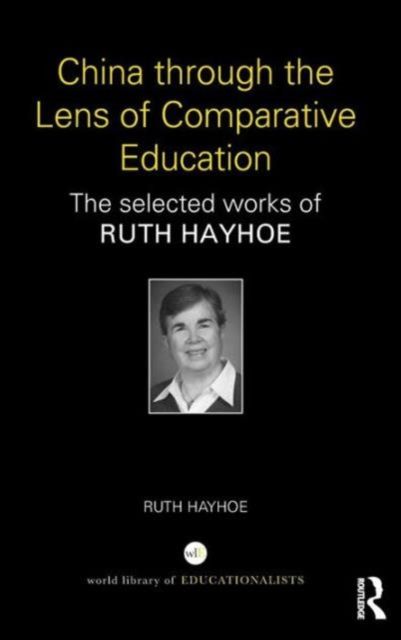 China through the Lens of Comparative Education : The selected works of Ruth Hayhoe