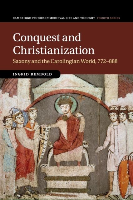 Conquest and Christianization : Saxony and the Carolingian World, 772–888