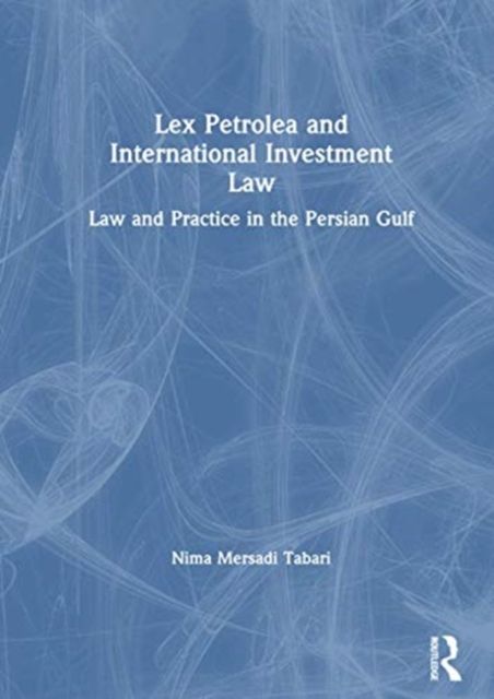 Lex Petrolea and International Investment Law : Law and Practice in the Persian Gulf