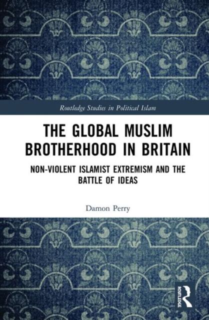 The Global Muslim Brotherhood in Britain : Non-Violent Islamist Extremism and the Battle of Ideas