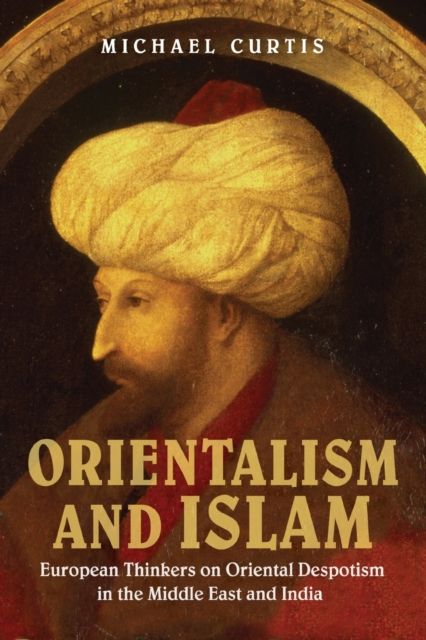 Orientalism and Islam : European Thinkers on Oriental Despotism in the Middle East and India