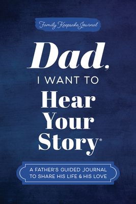 Dad, I Want to Hear Your Story : A Father's Guided Journal to Share His Life & His Love