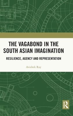 The Vagabond in the South Asian Imagination : Resilience, Agency and Representation