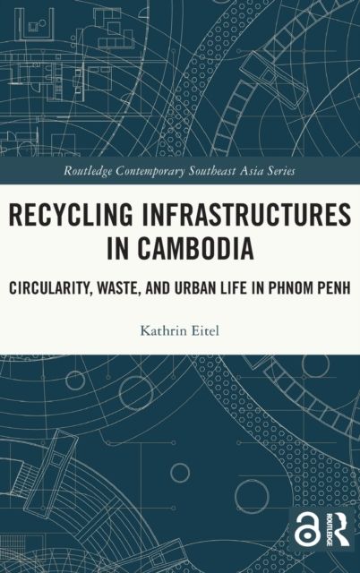 Recycling Infrastructures in Cambodia : Circularity, Waste, and Urban Life in Phnom Penh
