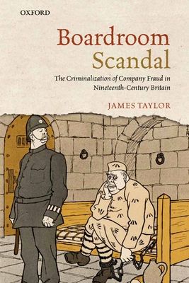Boardroom Scandal : The Criminalization of Company Fraud in Nineteenth-Century Britain