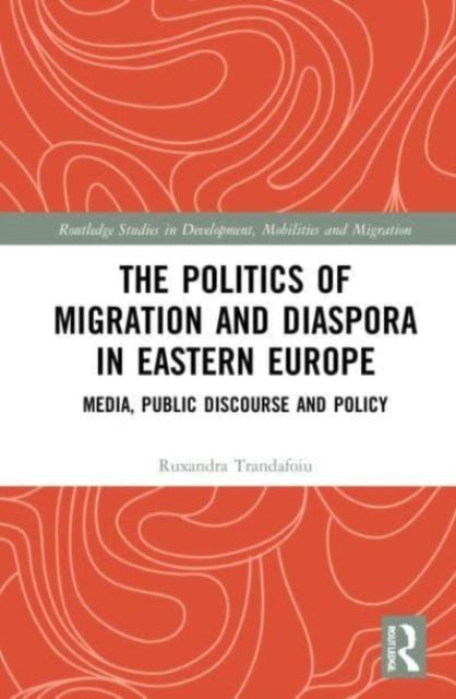 The Politics of Migration and Diaspora in Eastern Europe : Media, Public Discourse and Policy