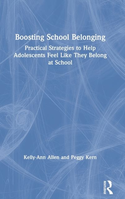 Boosting School Belonging : Practical Strategies to Help Adolescents Feel Like They Belong at School