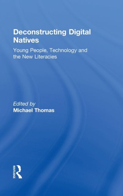 Deconstructing Digital Natives : Young People, Technology, and the New Literacies