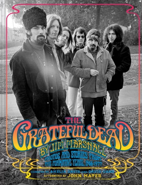 The Grateful Dead by Jim Marshall : Photos and Stories from the Formative Years, 1966–1977