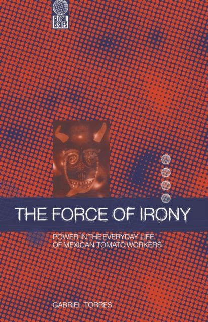 The Force of Irony : Power in the Everyday Life of Mexican Tomato Workers