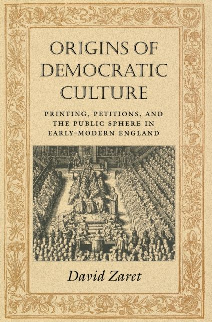 Origins of Democratic Culture : Printing, Petitions, and the Public Sphere in Early-Modern England