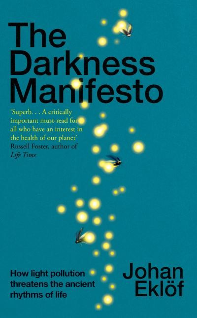 The darkness manifesto : how light pollution threatens the ancient rhythms of life