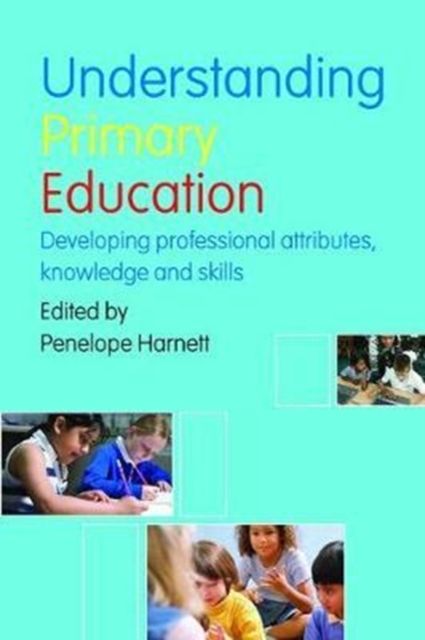 Understanding Primary Education : Developing Professional Attributes, Knowledge and Skills