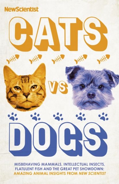 Cats vs Dogs : Misbehaving mammals, intellectual insects, flatulent fish and the great pet showdown