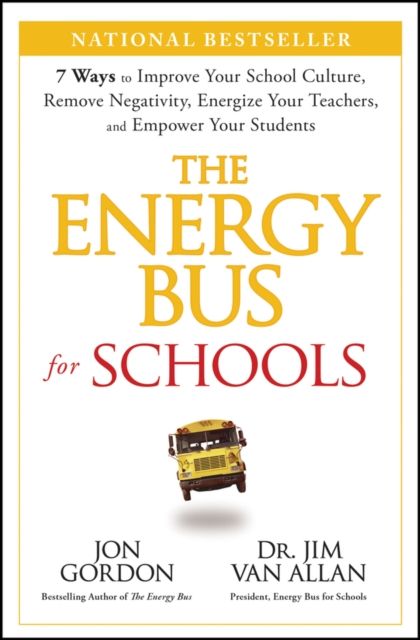 The Energy Bus for Schools : 7 Ways to Improve your School Culture, Remove Negativity, Energize Your Teachers, and Empower Your Students
